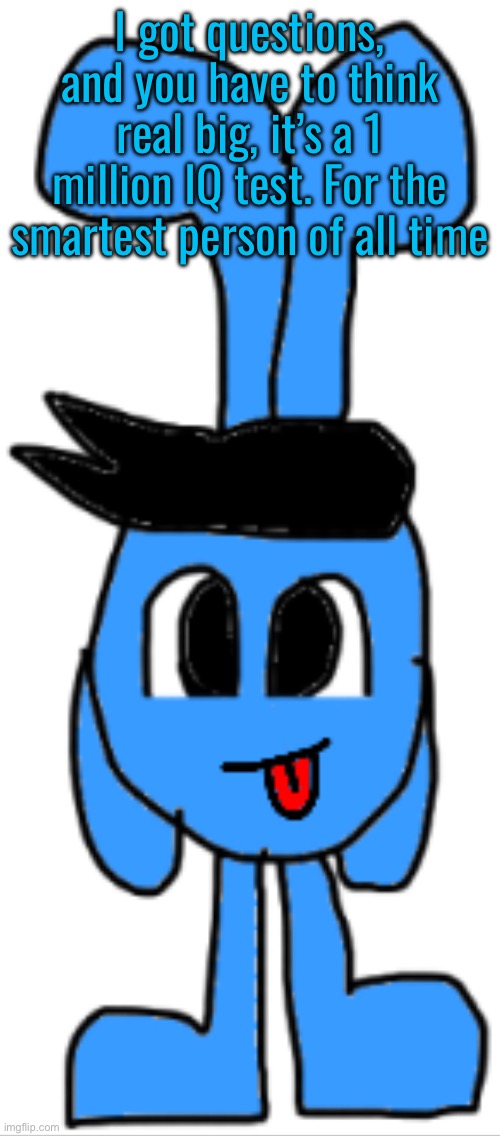 I got questions, and you have to think real big, it’s a 1 million IQ test. For the smartest person of all time | made w/ Imgflip meme maker