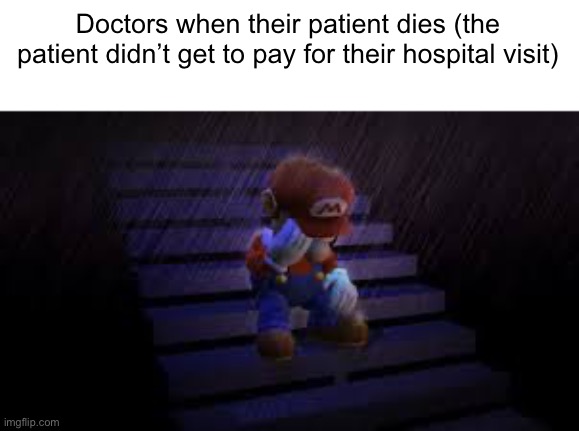 Sad mario | Doctors when their patient dies (the patient didn’t get to pay for their hospital visit) | image tagged in sad mario | made w/ Imgflip meme maker