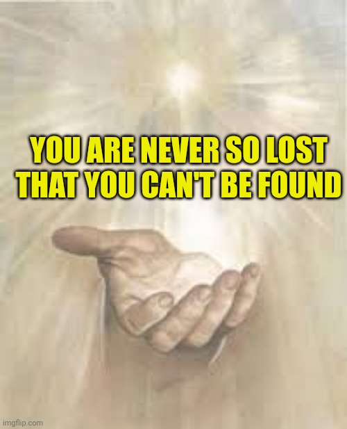 Jesus beckoning | YOU ARE NEVER SO LOST THAT YOU CAN'T BE FOUND | image tagged in jesus beckoning | made w/ Imgflip meme maker