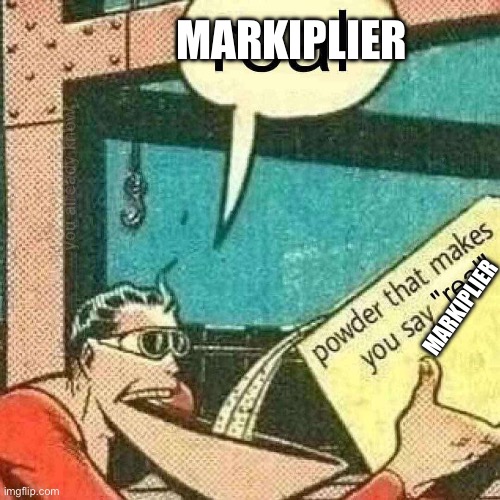 MARKIPLIER | MARKIPLIER; MARKIPLIER | image tagged in powder that makes you say real | made w/ Imgflip meme maker