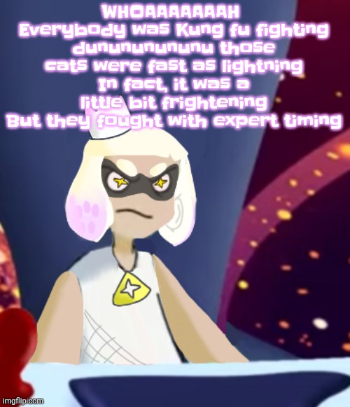 Mayor pearl spryman | WHOAAAAAAAH 
Everybody was Kung fu fighting dunununununu those cats were fast as lightning
In fact, it was a little bit frightening
But they fought with expert timing | image tagged in mayor pearl spryman | made w/ Imgflip meme maker