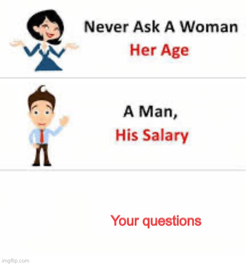 Never ask a woman her age | Your questions | image tagged in never ask a woman her age | made w/ Imgflip meme maker