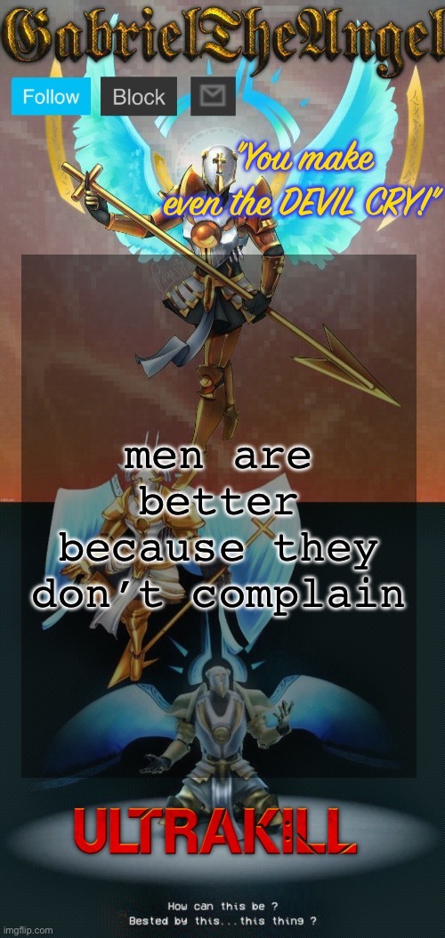GabrielTheAngel temp (thanks asriel) | men are better because they don’t complain | image tagged in gabrieltheangel temp thanks asriel | made w/ Imgflip meme maker