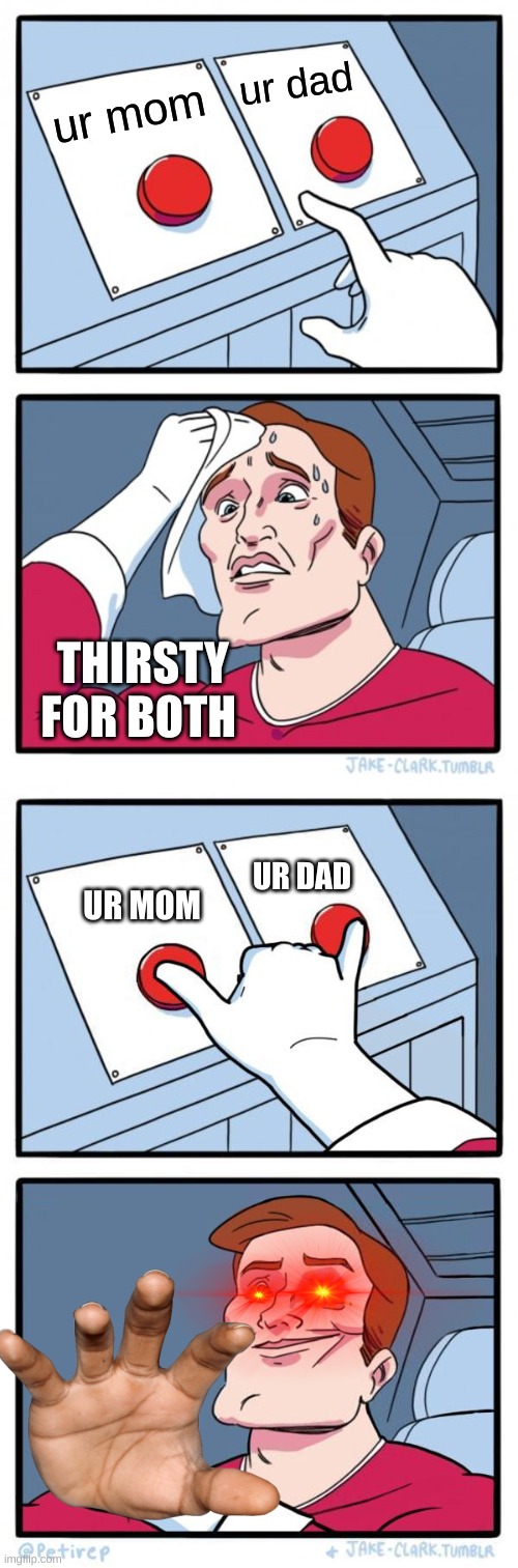 ? | ur dad; ur mom; THIRSTY FOR BOTH; UR DAD; UR MOM | image tagged in two buttons,fun | made w/ Imgflip meme maker