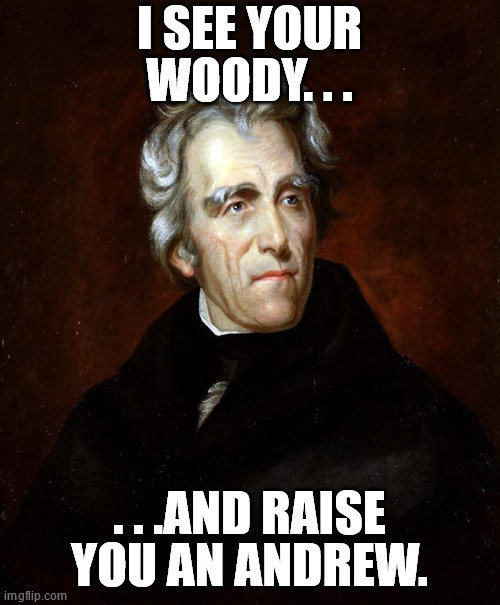 Andrew Jackson | I SEE YOUR WOODY. . . . . .AND RAISE YOU AN ANDREW. | image tagged in andrew jackson | made w/ Imgflip meme maker