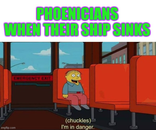 Phoenicians | PHOENICIANS WHEN THEIR SHIP SINKS | image tagged in i'm in danger blank place above | made w/ Imgflip meme maker