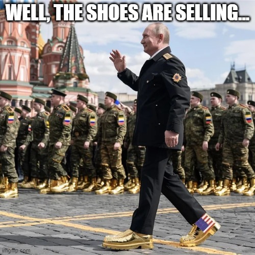 Gold Sneakers | WELL, THE SHOES ARE SELLING... | image tagged in putin,trump | made w/ Imgflip meme maker