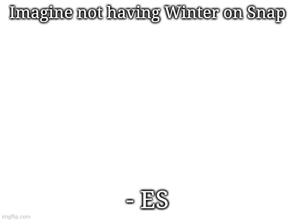 Imagine not having Winter on Snap; - ES | made w/ Imgflip meme maker