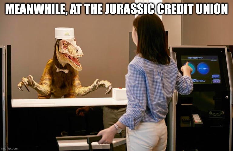 Dinoteller | MEANWHILE, AT THE JURASSIC CREDIT UNION | image tagged in dinosaur | made w/ Imgflip meme maker