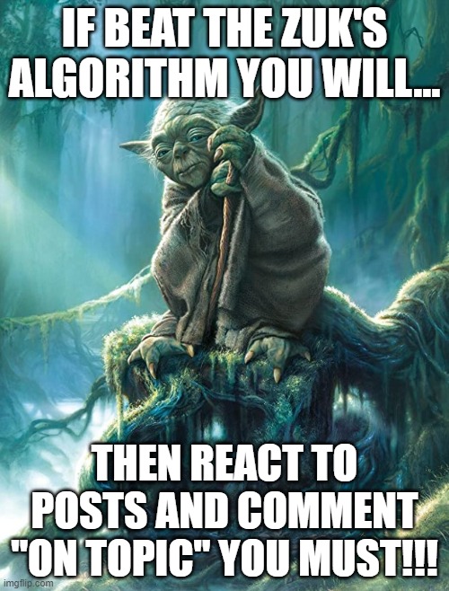 yoda's advice | IF BEAT THE ZUK'S ALGORITHM YOU WILL... THEN REACT TO POSTS AND COMMENT "ON TOPIC" YOU MUST!!! | image tagged in do it | made w/ Imgflip meme maker