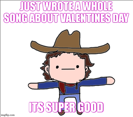 Supercat's Little Announcement | JUST WROTE A WHOLE SONG ABOUT VALENTINES DAY; ITS SUPER GOOD | image tagged in supercat's little announcement | made w/ Imgflip meme maker