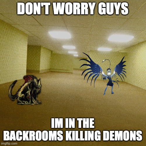 an actual meme this time | DON'T WORRY GUYS; IM IN THE BACKROOMS KILLING DEMONS | image tagged in backrooms,memes,don't worry about me,murder drones | made w/ Imgflip meme maker