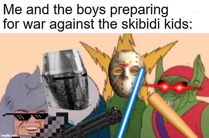 Prepare for war! | Me and the boys preparing for war against the skibidi kids: | image tagged in memes,me and the boys | made w/ Imgflip meme maker