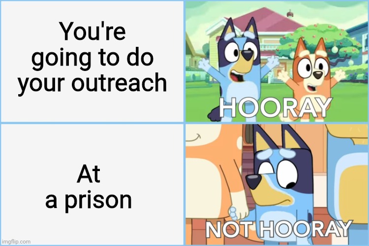 Good thing, I didn't go to school today because of that | You're going to do your outreach; At a prison | image tagged in hooray not hooray,memes,prison,wtf,relatable | made w/ Imgflip meme maker