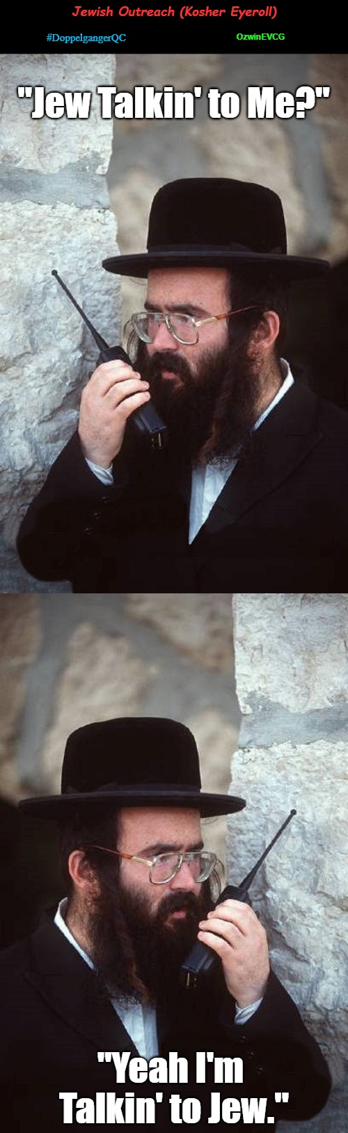 Jewish Outreach (Kosher Eyeroll) | Jewish Outreach (Kosher Eyeroll); OzwinEVCG; #DoppelgangerQC; "Jew Talkin' to Me?"; "Yeah I'm 

Talkin' to Jew." | image tagged in eyeroll memes,jews,judaics,shut it down,doppelgangers,quality control | made w/ Imgflip meme maker