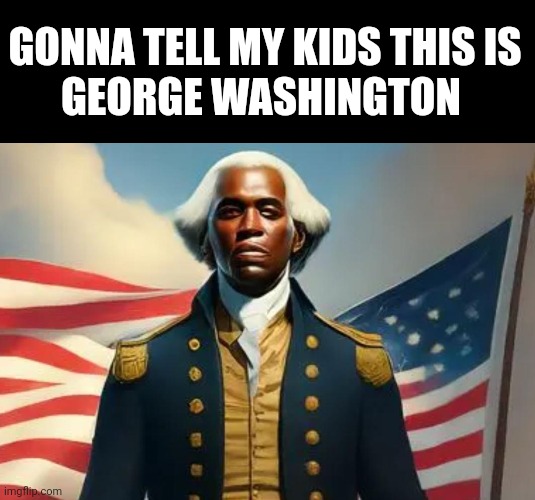 GONNA TELL MY KIDS THIS IS
GEORGE WASHINGTON | made w/ Imgflip meme maker