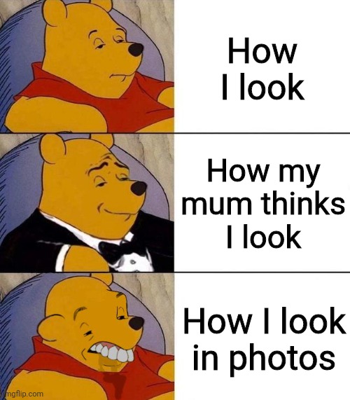 I look fine, but not in photos... | How I look; How my mum thinks I look; How I look in photos | image tagged in best better blurst | made w/ Imgflip meme maker