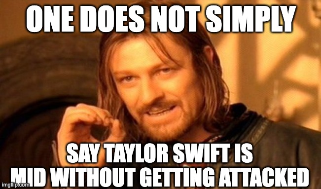 One Does Not Simply | ONE DOES NOT SIMPLY; SAY TAYLOR SWIFT IS MID WITHOUT GETTING ATTACKED | image tagged in memes,one does not simply | made w/ Imgflip meme maker