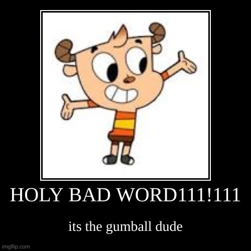 HOLY BAD WORD111!111 | its the gumball dude | image tagged in funny,demotivationals,the amazing world of gumball,bootleg | made w/ Imgflip demotivational maker