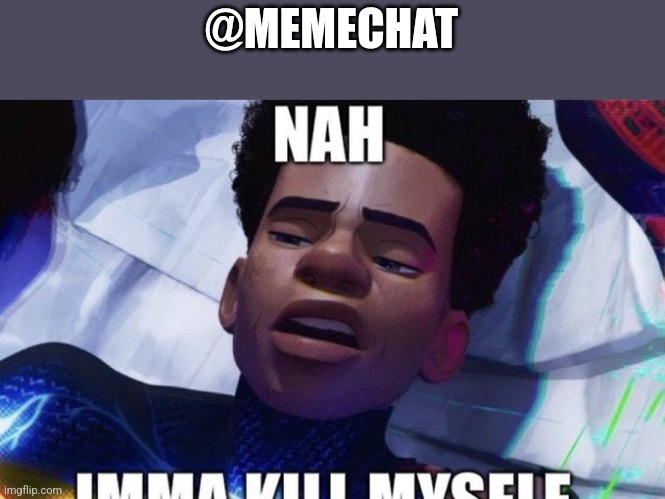 Nah imma kill myself | @MEMECHAT | image tagged in nah imma kill myself | made w/ Imgflip meme maker