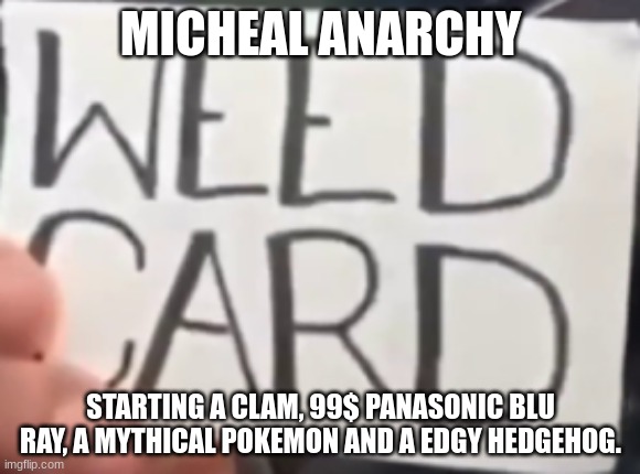The ones im talking about are: Moe, hhgregg, Victini and Shadow. | MICHEAL ANARCHY; STARTING A CLAM, 99$ PANASONIC BLU RAY, A MYTHICAL POKEMON AND A EDGY HEDGEHOG. | image tagged in the weed card,final fantasy | made w/ Imgflip meme maker