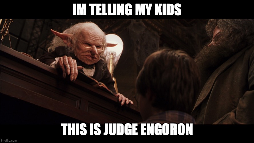 goblin | IM TELLING MY KIDS; THIS IS JUDGE ENGORON | image tagged in gringotts goblin teller griphook | made w/ Imgflip meme maker