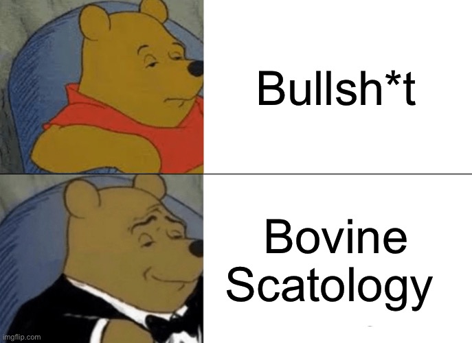 Tuxedo Winnie The Pooh | Bullsh*t; Bovine Scatology | image tagged in memes,tuxedo winnie the pooh | made w/ Imgflip meme maker
