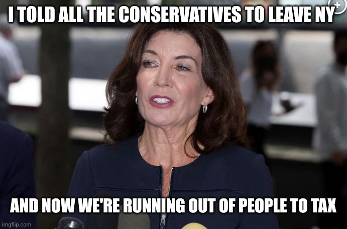 Taxation without representation, in pictures | I TOLD ALL THE CONSERVATIVES TO LEAVE NY; AND NOW WE'RE RUNNING OUT OF PEOPLE TO TAX | image tagged in kathy hochul demon woman,taxes,democrats,ny state,taxation is theft,we the people | made w/ Imgflip meme maker