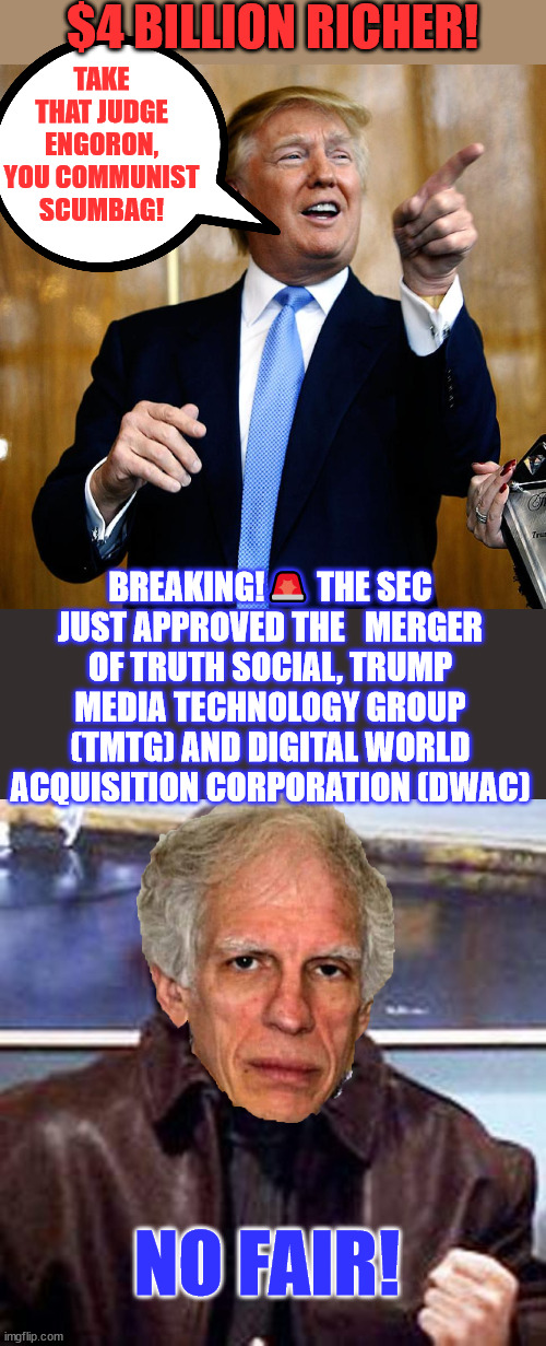b...but.... Sneakers... | $4 BILLION RICHER! TAKE THAT JUDGE ENGORON, YOU COMMUNIST SCUMBAG! BREAKING!🚨 THE SEC JUST APPROVED THE   MERGER OF TRUTH SOCIAL, TRUMP MEDIA TECHNOLOGY GROUP (TMTG) AND DIGITAL WORLD ACQUISITION CORPORATION (DWAC); NO FAIR! | image tagged in donald trump,4 billion richer,ouch that stings | made w/ Imgflip meme maker