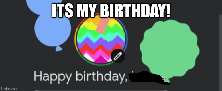 ITS MY BIRTHDAY! | image tagged in birthday | made w/ Imgflip meme maker