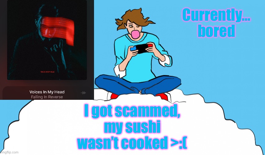 >:( | Currently…
bored; I got scammed, my sushi wasn’t cooked >:( | image tagged in echogames_yt template | made w/ Imgflip meme maker