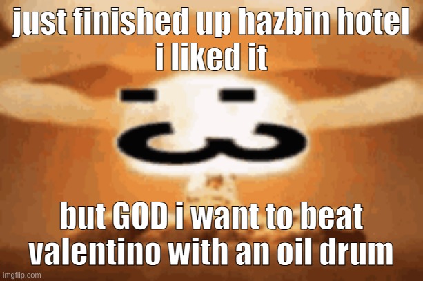 :3 | just finished up hazbin hotel
i liked it; but GOD i want to beat valentino with an oil drum | image tagged in 3 | made w/ Imgflip meme maker