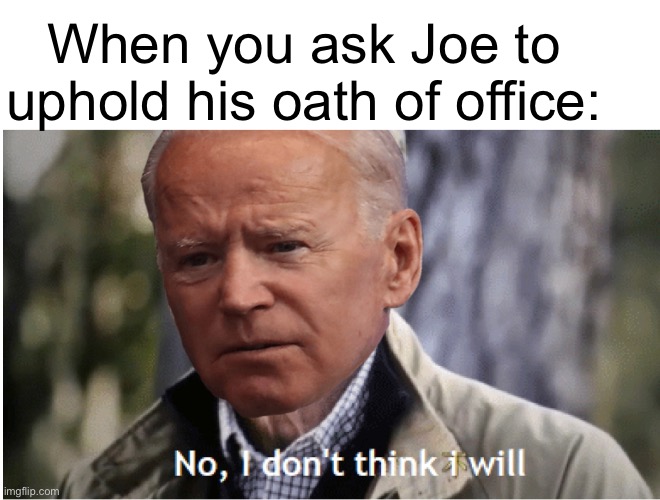 Criminals and non-citizens first | When you ask Joe to uphold his oath of office: | image tagged in politics lol,joe biden,sucks,government corruption,treason,memes | made w/ Imgflip meme maker