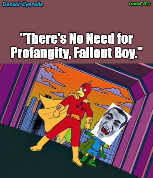 Dental Eyerolls | OzwinEVCG; Dental Eyerolls; "There's No Need for Profangity, Fallout Boy." | image tagged in fallout boy,simpsons references,radioactive man,eyeroll memes,halloween masks,swear jar | made w/ Imgflip meme maker