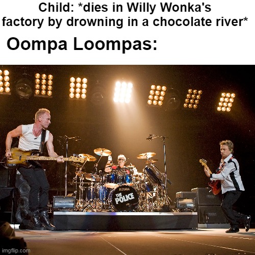 Never drown in a chocolate river! | Child: *dies in Willy Wonka's factory by drowning in a chocolate river*; Oompa Loompas: | image tagged in thepolice,willywonka,oompaloompa | made w/ Imgflip meme maker
