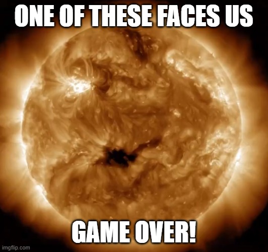 Our sun has had Three class 3 explosions in the past 24 hours | ONE OF THESE FACES US; GAME OVER! | image tagged in emp,nuclear,flare,solar flare,sun,mass coronal ejection | made w/ Imgflip meme maker