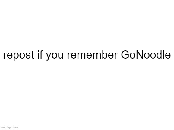 Blank White Template | repost if you remember GoNoodle | made w/ Imgflip meme maker