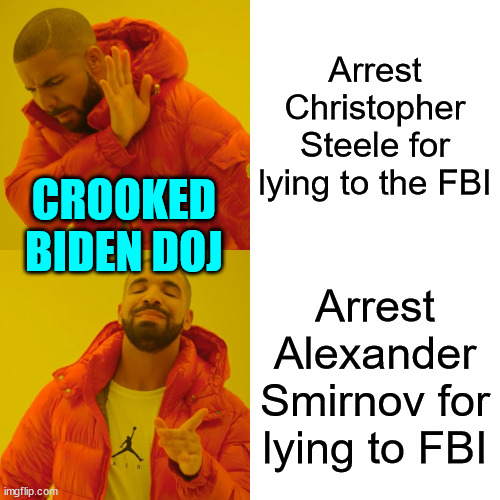Russian disinformation. For those times when you absolutely, positively don't have anything else. | Arrest Christopher Steele for lying to the FBI; CROOKED BIDEN DOJ; Arrest Alexander Smirnov for lying to FBI | image tagged in memes,drake hotline bling,does not pass the smell test,crooked biden justice system | made w/ Imgflip meme maker