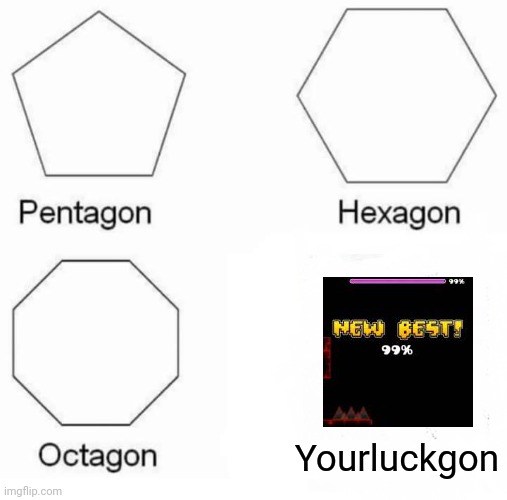 Pentagon Hexagon Octagon Meme | Yourluckgon | image tagged in memes,pentagon hexagon octagon | made w/ Imgflip meme maker