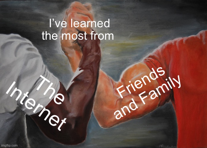 Epic Handshake | I’ve learned the most from; Friends and Family; The Internet | image tagged in memes,epic handshake,relatable memes,shitpost,meme,so true memes | made w/ Imgflip meme maker