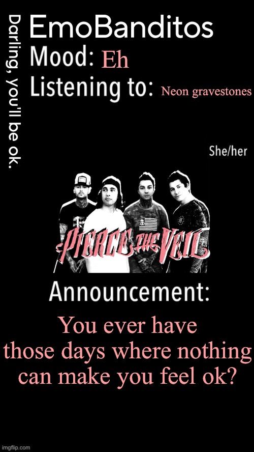 EmoBanditos announcement temp 1 | Eh; Neon gravestones; You ever have those days where nothing can make you feel ok? | image tagged in emobanditos announcement temp 1 | made w/ Imgflip meme maker
