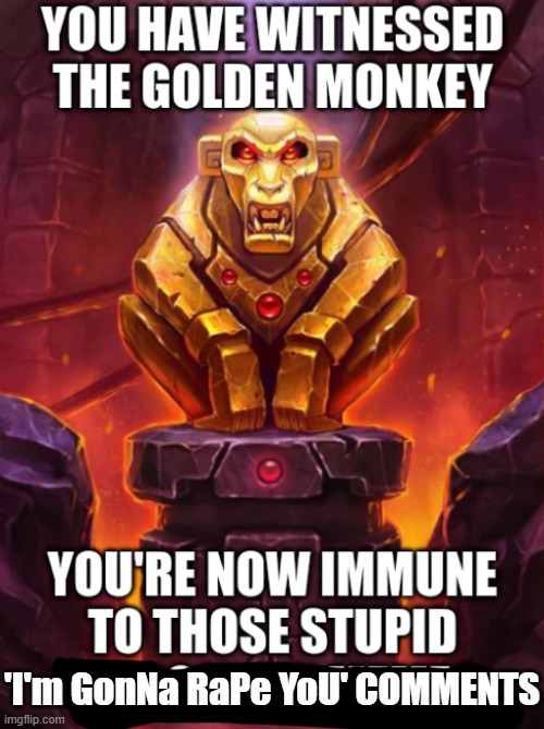 fear not, my friends | 'I'm GonNa RaPe YoU' COMMENTS | image tagged in witness the golden monkey's power | made w/ Imgflip meme maker