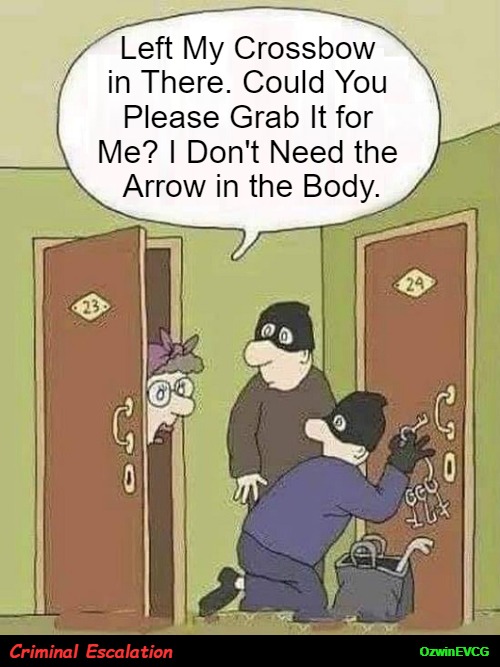 Criminal Escalation | Left My Crossbow 

in There. Could You 

Please Grab It for 

Me? I Don't Need the 

Arrow in the Body. Criminal Escalation; OzwinEVCG | image tagged in crime,burglary,criminals,dark humor,that awkward moment,do me a solid | made w/ Imgflip meme maker
