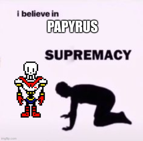 I believe in supremacy | PAPYRUS | image tagged in i believe in supremacy | made w/ Imgflip meme maker