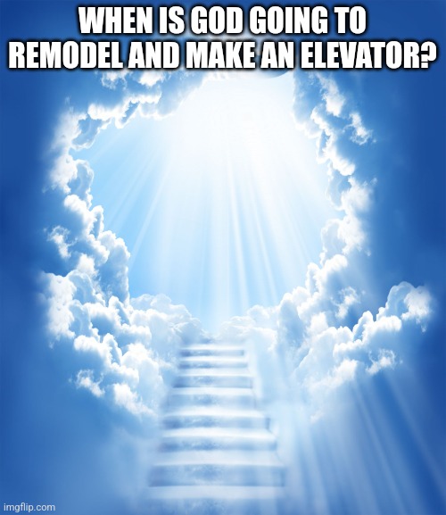 ??? | WHEN IS GOD GOING TO REMODEL AND MAKE AN ELEVATOR? | image tagged in heaven,stay blobby | made w/ Imgflip meme maker