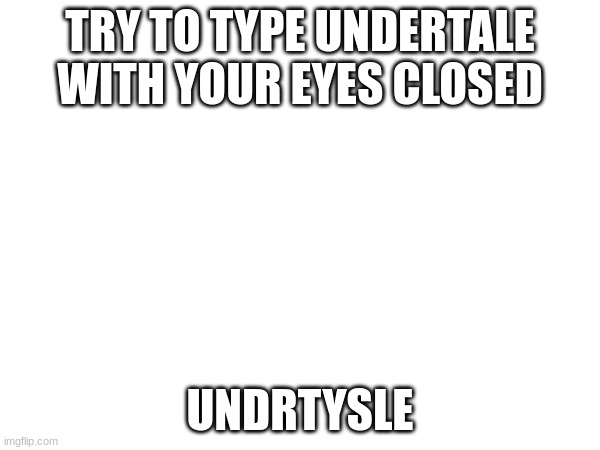 undetisld (lol this is terrible) | TRY TO TYPE UNDERTALE WITH YOUR EYES CLOSED; UNDRTYSLE | image tagged in undertale | made w/ Imgflip meme maker