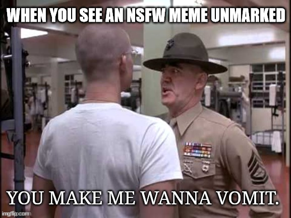 Caught Unprepared? | WHEN YOU SEE AN NSFW MEME UNMARKED | image tagged in you make me wanna vomit | made w/ Imgflip meme maker