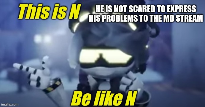 Indeed | HE IS NOT SCARED TO EXPRESS HIS PROBLEMS TO THE MD STREAM | image tagged in be like n | made w/ Imgflip meme maker