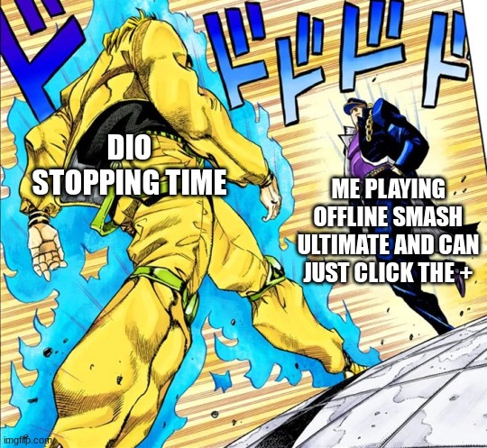 Jojo's Walk | DIO STOPPING TIME; ME PLAYING OFFLINE SMASH ULTIMATE AND CAN JUST CLICK THE + | image tagged in jojo's walk | made w/ Imgflip meme maker