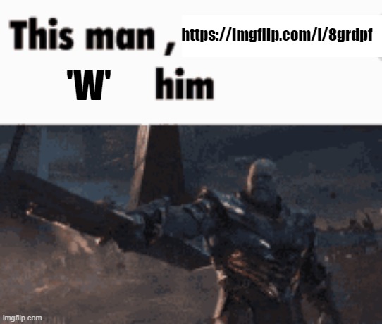 This man, _____ him | https://imgflip.com/i/8grdpf; 'W' | image tagged in this man _____ him | made w/ Imgflip meme maker